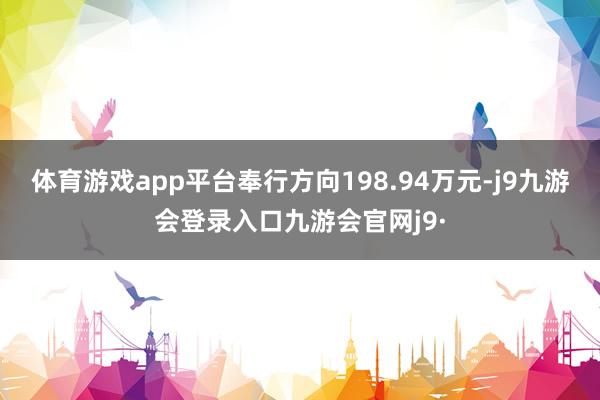 体育游戏app平台奉行方向198.94万元-j9九游会登录入口九游会官网j9·