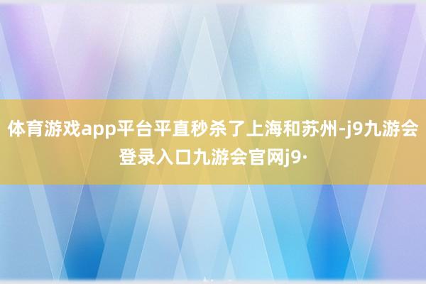 体育游戏app平台平直秒杀了上海和苏州-j9九游会登录入口九游会官网j9·