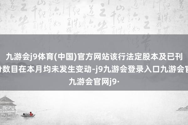 九游会j9体育(中国)官方网站该行法定股本及已刊行股份数目在本月均未发生变动-j9九游会登录入口九游会官网j9·