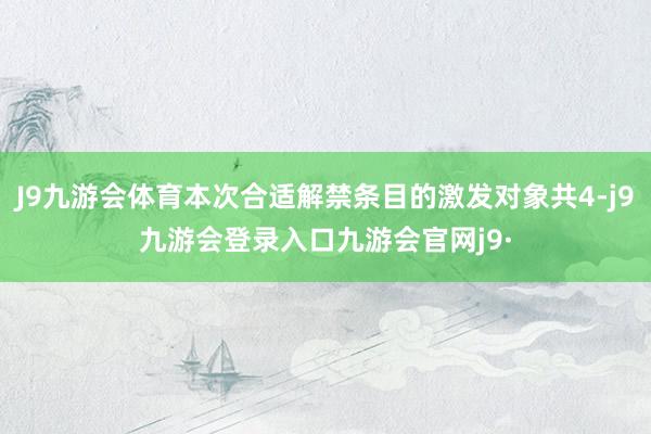 J9九游会体育本次合适解禁条目的激发对象共4-j9九游会登录入口九游会官网j9·
