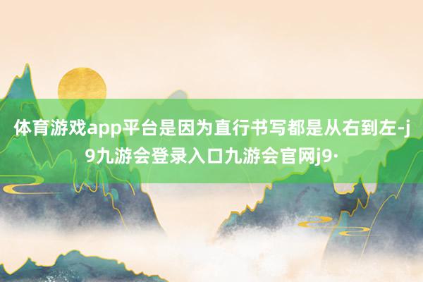 体育游戏app平台是因为直行书写都是从右到左-j9九游会登录入口九游会官网j9·