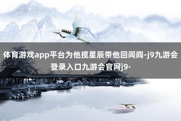 体育游戏app平台为他揽星辰带他回闾阎-j9九游会登录入口九游会官网j9·